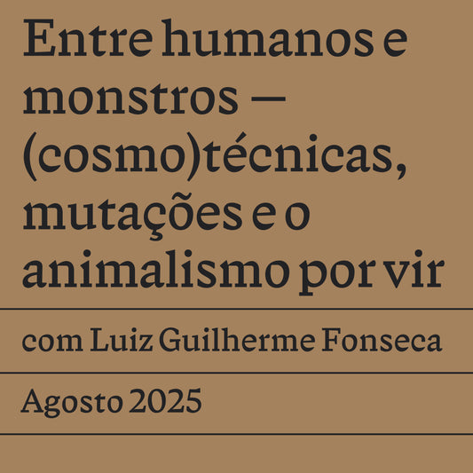 Entre humanos e monstros — (cosmo)técnicas, mutações e o animalismo por vir